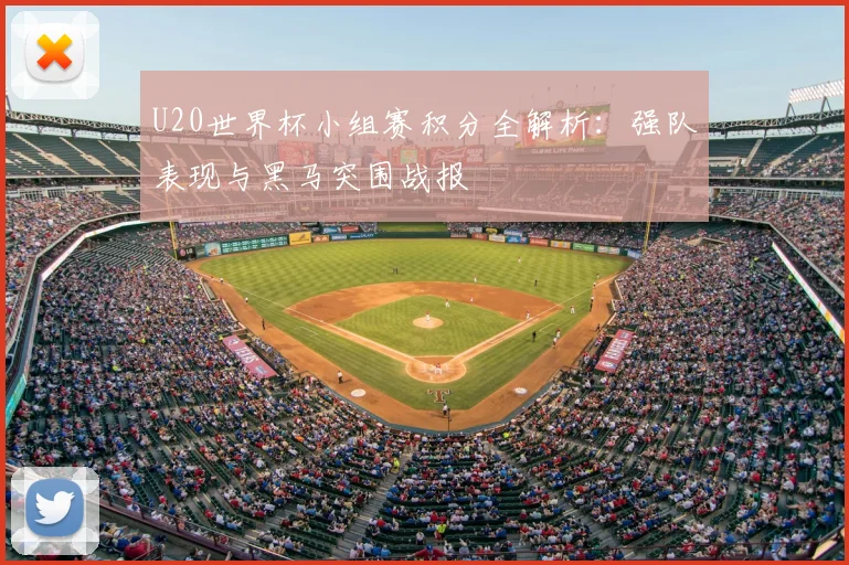 U20世界杯小组赛积分全解析：强队表现与黑马突围战报