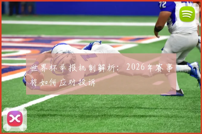 世界杯举报机制解析：2026年赛事将如何应对投诉