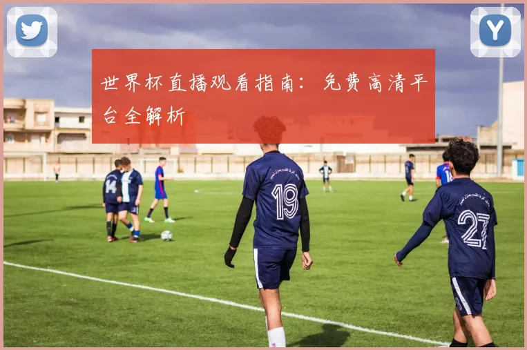世界杯直播观看指南：免费高清平台全解析