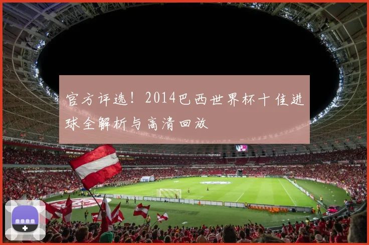 官方评选！2014巴西世界杯十佳进球全解析与高清回放