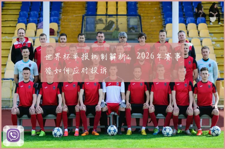 世界杯举报机制解析：2026年赛事将如何应对投诉