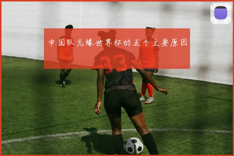 中国队无缘世界杯的五个主要原因