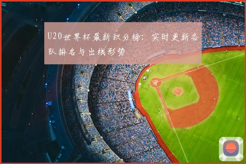 U20世界杯最新积分榜：实时更新各队排名与出线形势