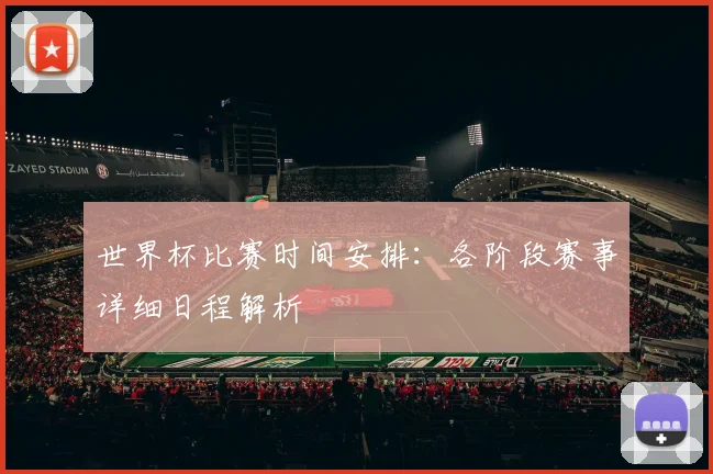 世界杯比赛时间安排：各阶段赛事详细日程解析